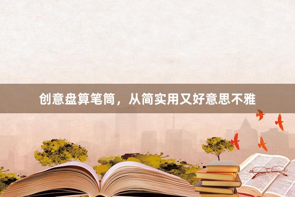 创意盘算笔筒，从简实用又好意思不雅