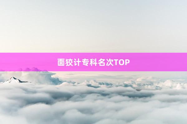 面狡计专科名次TOP